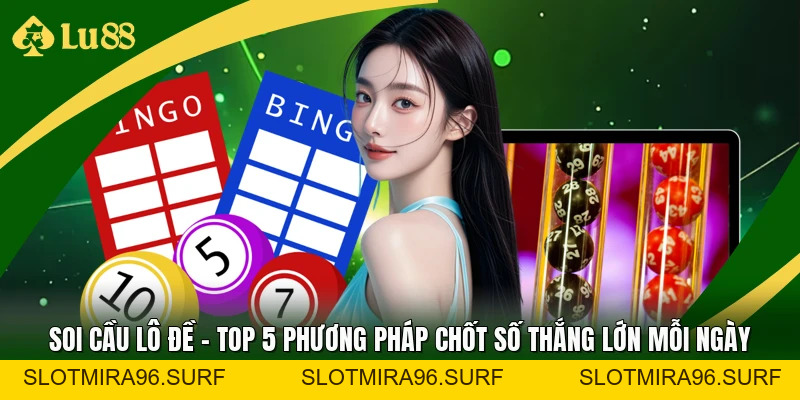 Soi Cầu Lô Đề - Top 5 Phương Pháp Chốt Số Thắng Lớn Mỗi Ngày